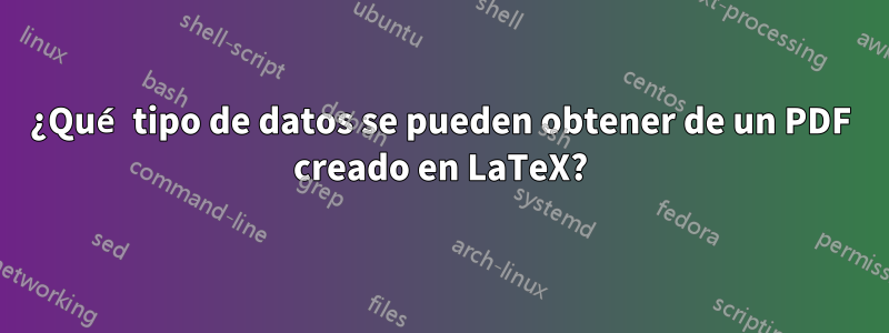 ¿Qué tipo de datos se pueden obtener de un PDF creado en LaTeX?