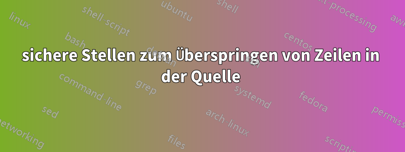 sichere Stellen zum Überspringen von Zeilen in der Quelle