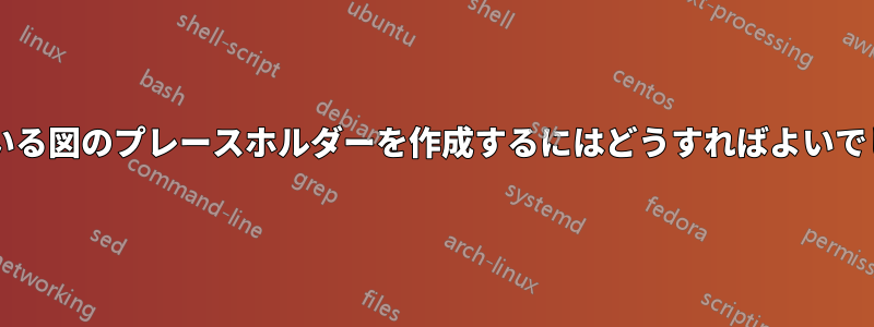 欠落している図のプレースホルダーを作成するにはどうすればよいでしょうか?