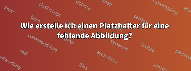 Wie erstelle ich einen Platzhalter für eine fehlende Abbildung?