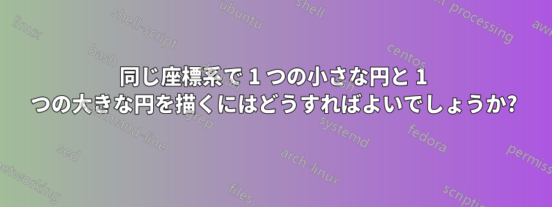 同じ座標系で 1 つの小さな円と 1 つの大きな円を描くにはどうすればよいでしょうか?