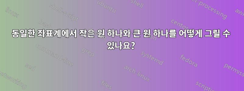 동일한 좌표계에서 작은 원 하나와 큰 원 하나를 어떻게 그릴 수 있나요?