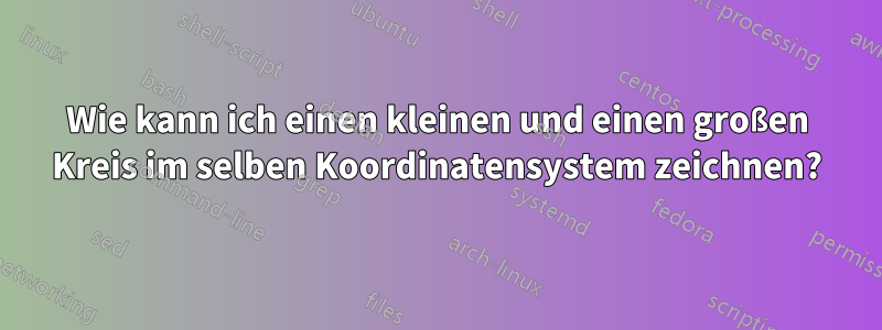 Wie kann ich einen kleinen und einen großen Kreis im selben Koordinatensystem zeichnen?