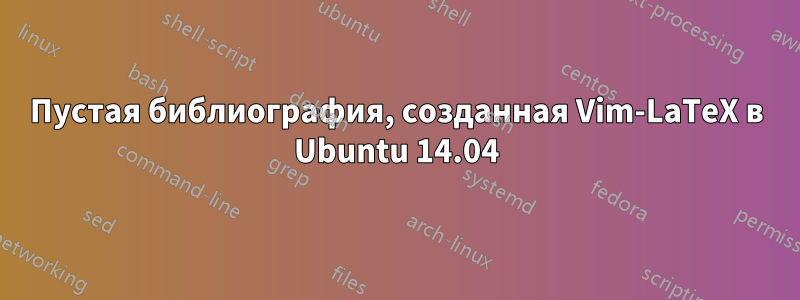 Пустая библиография, созданная Vim-LaTeX в Ubuntu 14.04