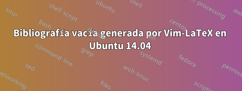 Bibliografía vacía generada por Vim-LaTeX en Ubuntu 14.04