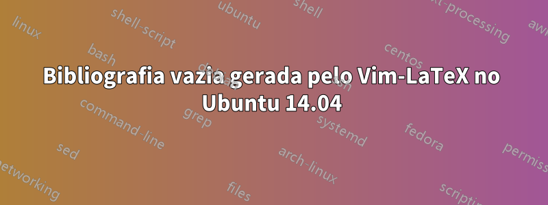 Bibliografia vazia gerada pelo Vim-LaTeX no Ubuntu 14.04