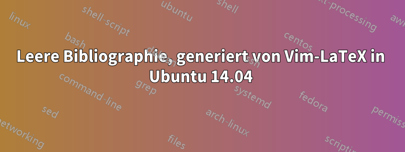 Leere Bibliographie, generiert von Vim-LaTeX in Ubuntu 14.04