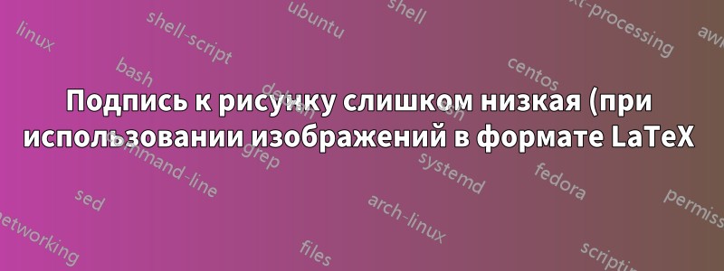 Подпись к рисунку слишком низкая (при использовании изображений в формате LaTeX)