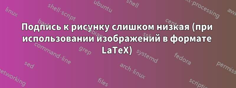Подпись к рисунку слишком низкая (при использовании изображений в формате LaTeX)