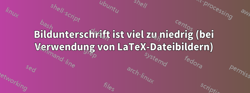 Bildunterschrift ist viel zu niedrig (bei Verwendung von LaTeX-Dateibildern)