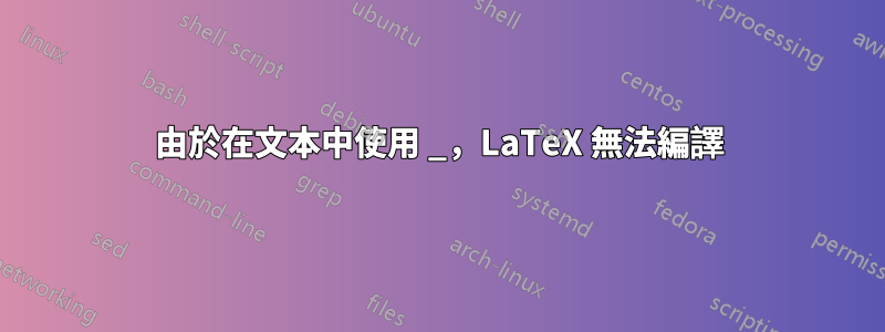 由於在文本中使用 _，LaTeX 無法編譯