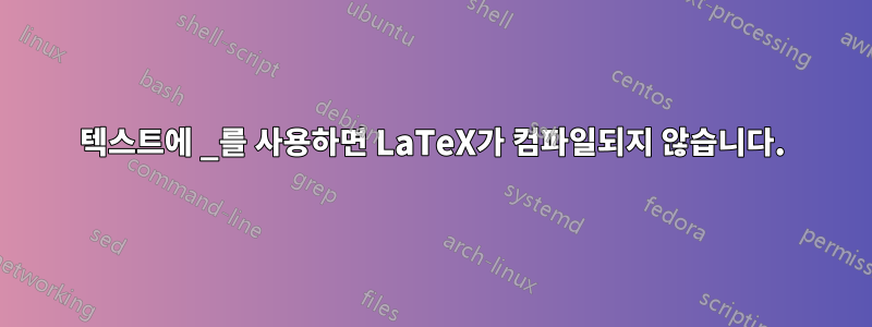 텍스트에 _를 사용하면 LaTeX가 컴파일되지 않습니다.