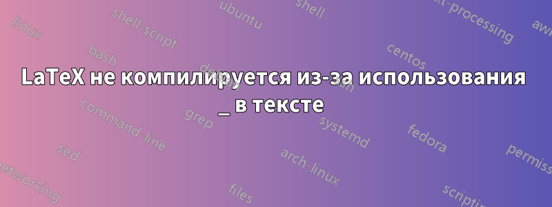 LaTeX не компилируется из-за использования _ в тексте