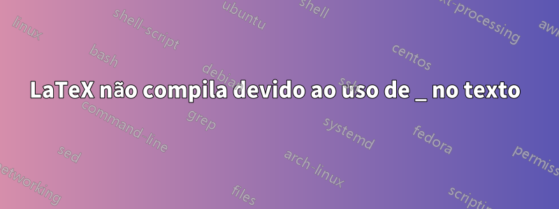 LaTeX não compila devido ao uso de _ no texto