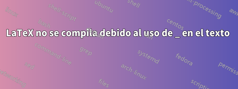 LaTeX no se compila debido al uso de _ en el texto
