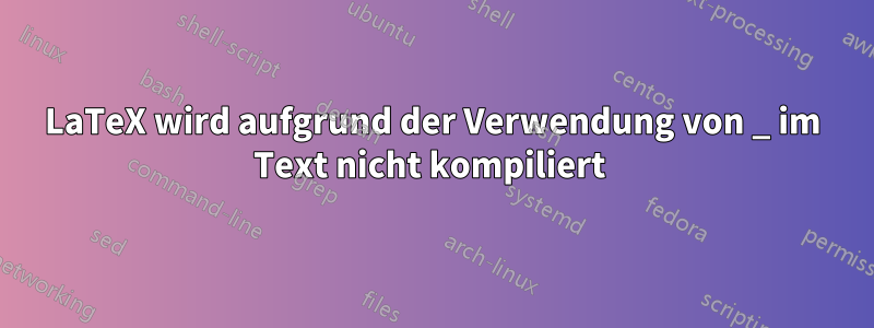LaTeX wird aufgrund der Verwendung von _ im Text nicht kompiliert 