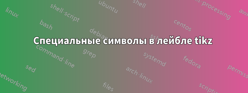 Специальные символы в лейбле tikz