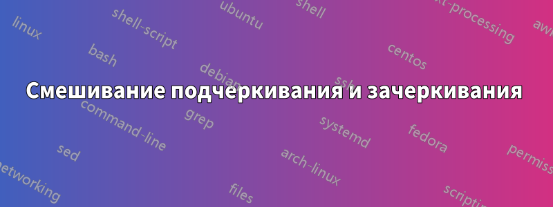 Смешивание подчеркивания и зачеркивания