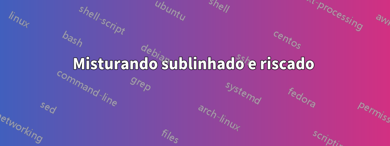 Misturando sublinhado e riscado