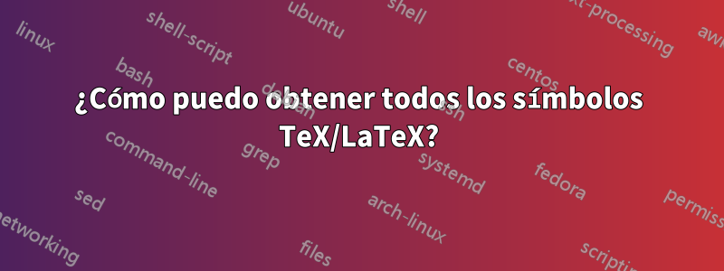 ¿Cómo puedo obtener todos los símbolos TeX/LaTeX?