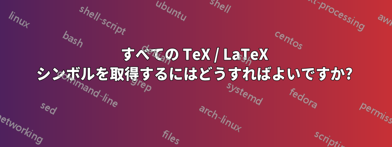 すべての TeX / LaTeX シンボルを取得するにはどうすればよいですか?