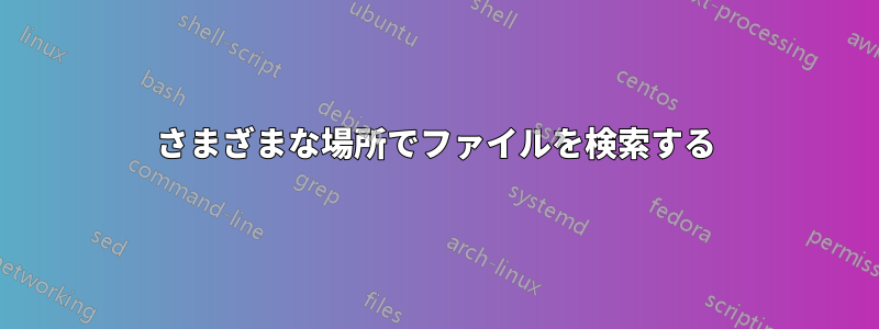 さまざまな場所でファイルを検索する