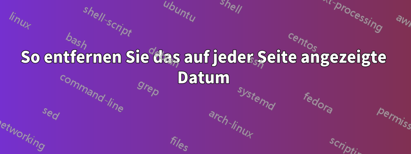 So entfernen Sie das auf jeder Seite angezeigte Datum