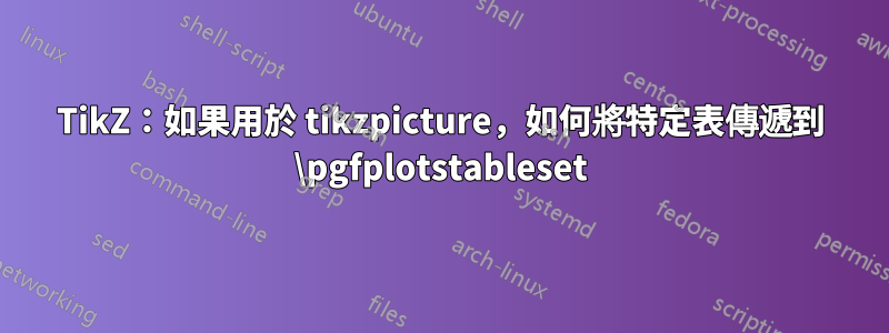 TikZ：如果用於 tikzpicture，如何將特定表傳遞到 \pgfplotstableset