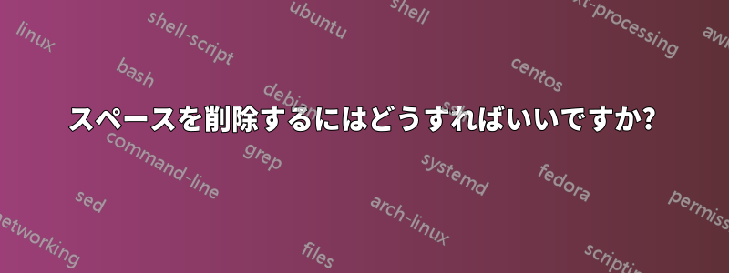 スペースを削除するにはどうすればいいですか?