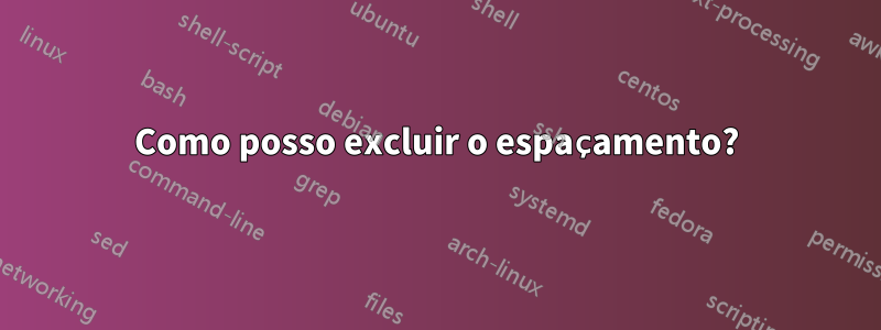 Como posso excluir o espaçamento?