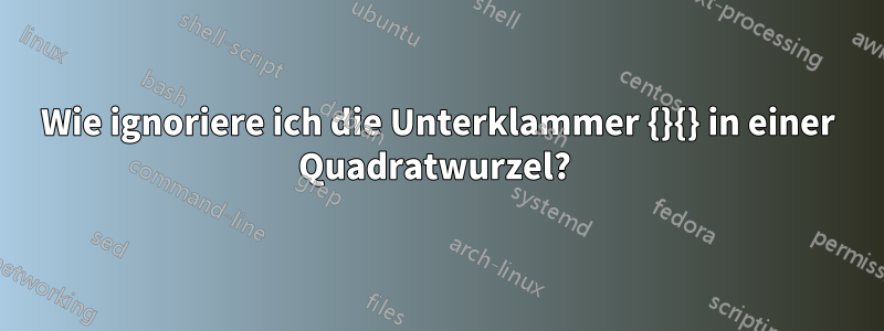 Wie ignoriere ich die Unterklammer {}{} in einer Quadratwurzel? 