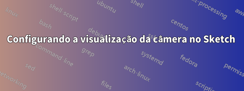 Configurando a visualização da câmera no Sketch
