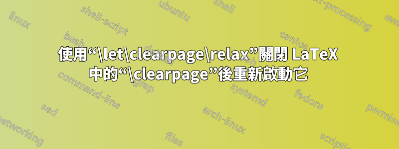 使用“\let\clearpage\relax”關閉 LaTeX 中的“\clearpage”後重新啟動它