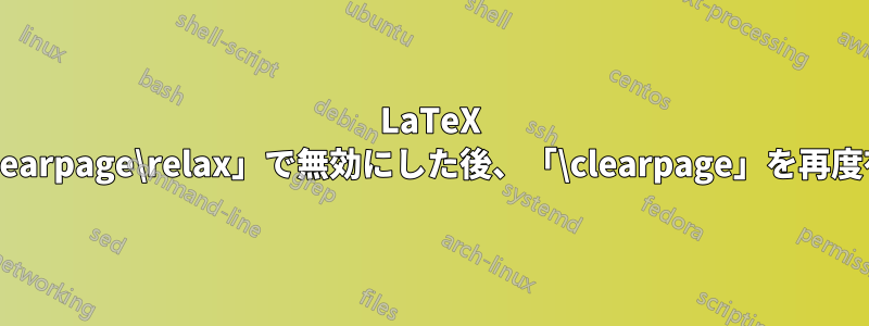 LaTeX で「\let\clearpage\relax」で無効にした後、「\clearpage」を再度有効にする