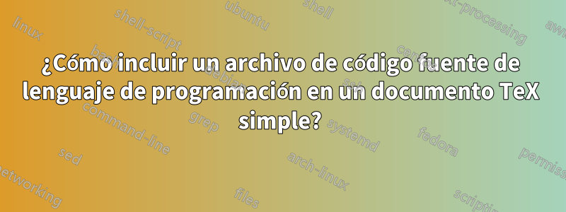 ¿Cómo incluir un archivo de código fuente de lenguaje de programación en un documento TeX simple?