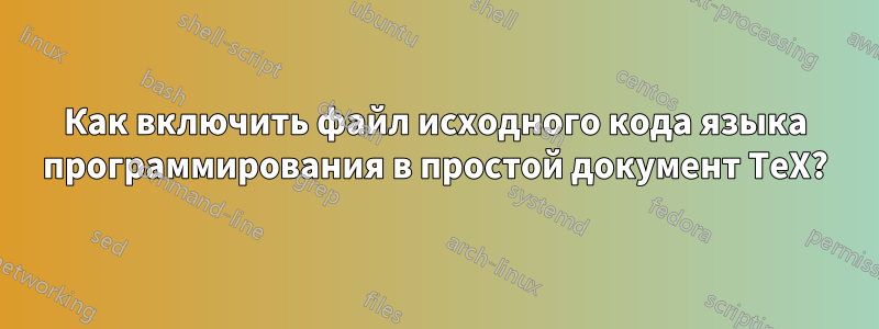 Как включить файл исходного кода языка программирования в простой документ TeX?