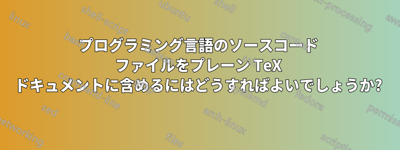 プログラミング言語のソースコード ファイルをプレーン TeX ドキュメントに含めるにはどうすればよいでしょうか?