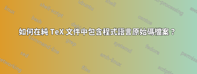 如何在純 TeX 文件中包含程式語言原始碼檔案？