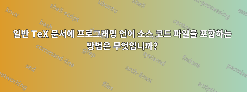 일반 TeX 문서에 프로그래밍 언어 소스 코드 파일을 포함하는 방법은 무엇입니까?