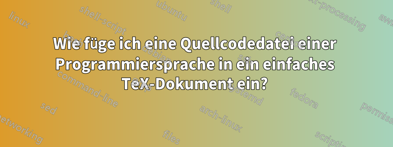 Wie füge ich eine Quellcodedatei einer Programmiersprache in ein einfaches TeX-Dokument ein?