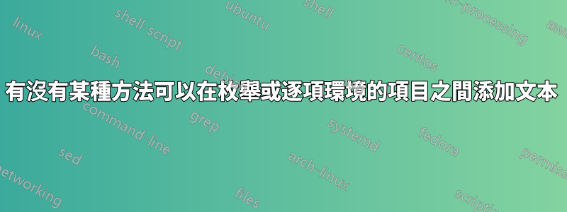 有沒有某種方法可以在枚舉或逐項環境的項目之間添加文本