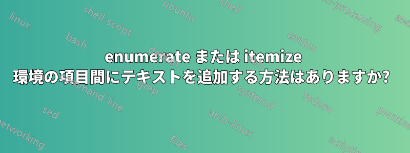 enumerate または itemize 環境の項目間にテキストを追加する方法はありますか? 