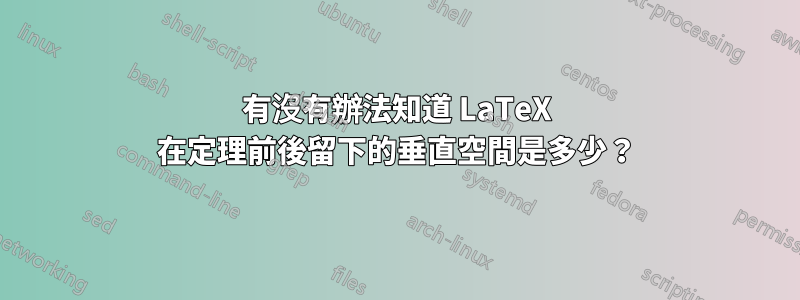 有沒有辦法知道 LaTeX 在定理前後留下的垂直空間是多少？