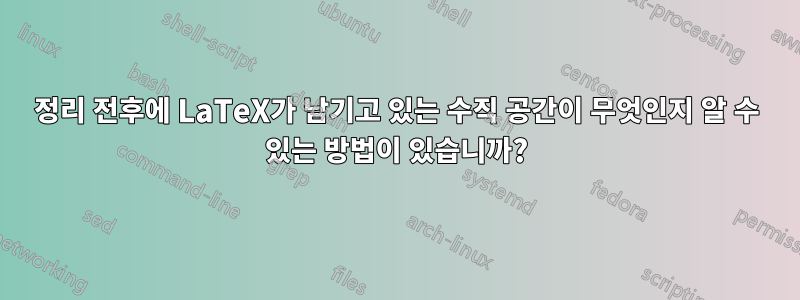 정리 전후에 LaTeX가 남기고 있는 수직 공간이 무엇인지 알 수 있는 방법이 있습니까?
