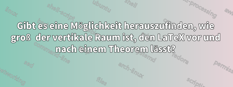 Gibt es eine Möglichkeit herauszufinden, wie groß der vertikale Raum ist, den LaTeX vor und nach einem Theorem lässt?