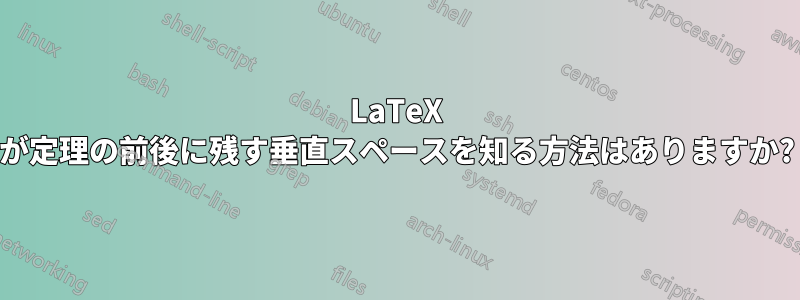 LaTeX が定理の前後に残す垂直スペースを知る方法はありますか?