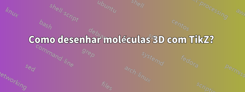 Como desenhar moléculas 3D com TikZ?