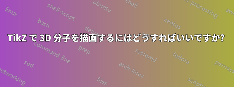 TikZ で 3D 分子を描画するにはどうすればいいですか?