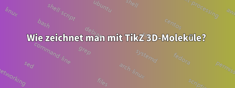 Wie zeichnet man mit TikZ 3D-Moleküle?