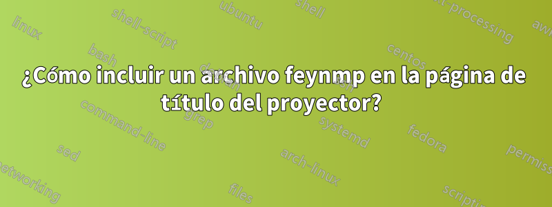 ¿Cómo incluir un archivo feynmp en la página de título del proyector?